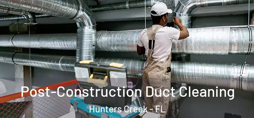 Post-Construction Duct Cleaning Hunters Creek - FL